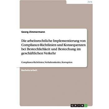 Die arbeitsrechtliche Implementierung von Compliance-Richtlinien und Konsequenzen bei Bestechlichkeit und Bestechung im geschäftlichen Verkehr: Compliance-Richtlinien, Verhaltenskodex, Korruption