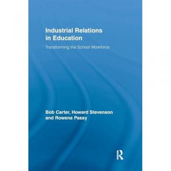 Industrial Relations in Education: Transforming the School Workforce (Routledge Studies in Employment and Work Relations in Context)