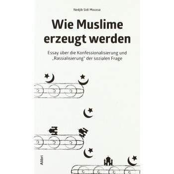Wie Muslime erzeugt werden: Essay über die Konfessionalisierung und Rassialisierung der sozialen Frage