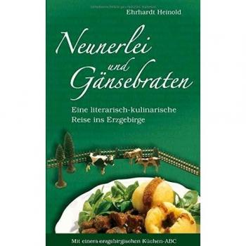 Neunerlei und Gänsebraten: Eine literarisch-kulinarische Reise ins Erzgebirge. Mit einem erzgebirgischen Küchen-ABC