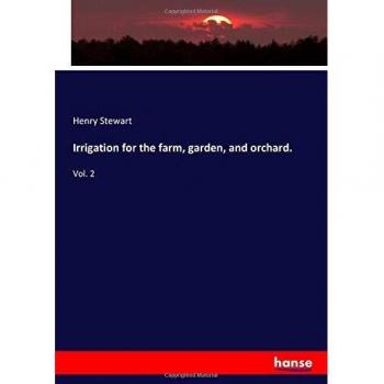 Irrigation for the farm, garden, and orchard.: Vol. 2