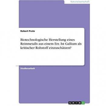 Biotechnologische Herstellung eines Reinmetalls aus einem Erz. Ist Gallium als kritischer Rohstoff einzuschätzen?