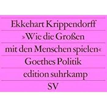 Â»Wie die GroÃen mit den Menschen spielenÂ«: Versuch Ã¼ber Goethes Politik