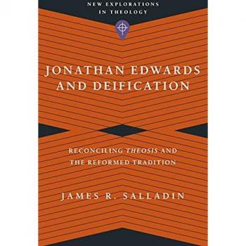 Jonathan Edwards and Deification Reconciling Theosis and the Reformed Tradition by James R. Salladin