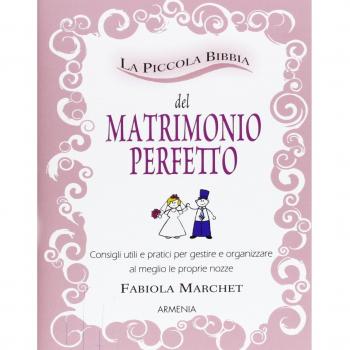 La piccola bibbia del matrimonio perfetto. Consigli utili e pratici per gestire e organizzare al meglio le proprie nozze