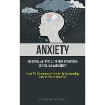 Anxiety: A Practical Guide to Emotional Control and Management