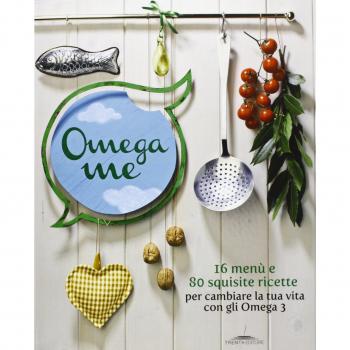 Omega me. 16 menu e 80 squisite ricette per cambiare la tua vita con gli Omega3