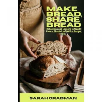 Make Bread, Share Bread: Reflections and Lessons in Wealth from a Simple Loaf (With a Recipe, Too)