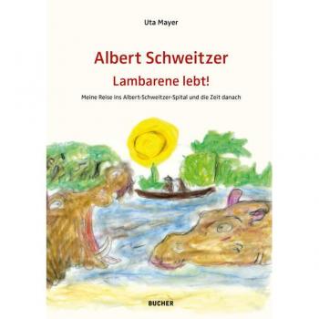 Albert Schweitzer Lambarene Lebt!: Meine Reise Ins Albert-Schweitzer-Spital Und Die Zeit Danach