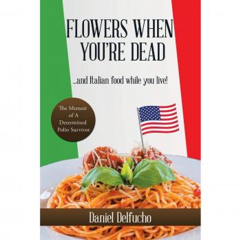 Flowers When You're Dead... and Italian food while you live!: The Memoir of A Determined Polio Survivor