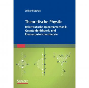 Theoretische Physik: Relativistische Quantenmechanik Quantenfeldtheorie und Elementarteilchentheorie