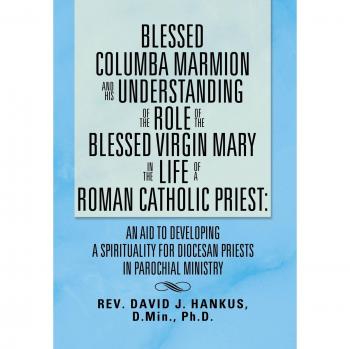 Hankus, David: Blessed Columba Marmion and His Understanding of the Role of the Blessed Virgin Mary in the Life of a Roman Catholic Priest
