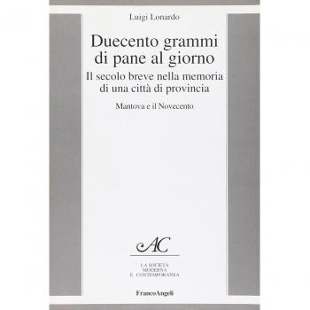 Duecento grammi di pane al giorno. Il secolo breve nella memoria di una città di provincia. Mantova e il Novecento