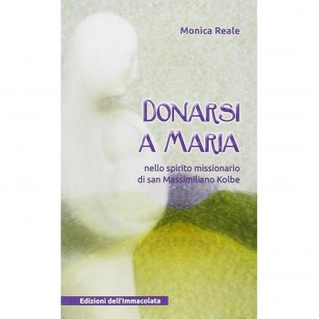 Donarsi a Maria. Nello spirito missionario di san Massimiliano Kolbe