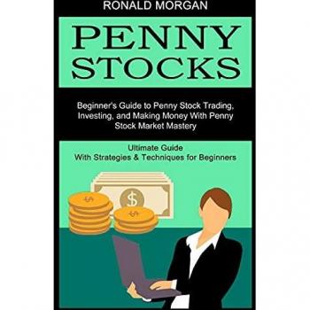 Penny Stocks: Beginner's Guide to Penny Stock Trading, Investing, and Making Money With Penny Stock Market Mastery (Ultimate Guide With Strategies & Techniques for Beginners)