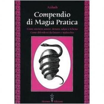 Compendio di magia pratica. Come ottenere amore, denaro, salute e felicità. Come difendersi da fatture e malocchio