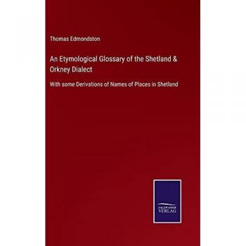 An Etymological Glossary of the Shetland & Orkney Dialect: With some Derivations of Names of Places in Shetland