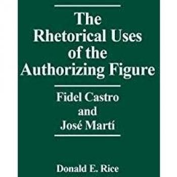 The Rhetorical Uses of the Authorizing Figure: Fidel Castro and Jose Marti