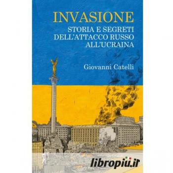 Invasione. Storia e segreti dell'attacco russo all'Ucraina