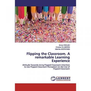 Flipping the Classroom. A remarkable Learning Experience: Attitude Towards Using Flipped Classroom Intention to Use Flipped Classroom Perception on the Use of Flipped Classroom