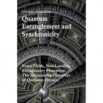 Anderson, George: Quantum Entanglement and Synchronicity. Force Fields, Non-Locality, Extrasensory Perception. The Astonishing Properties of Quantum Physics.