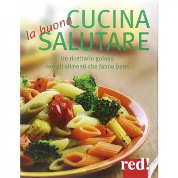 La buona cucina salutare. Un ricettario goloso con gli alimenti che fanno bene