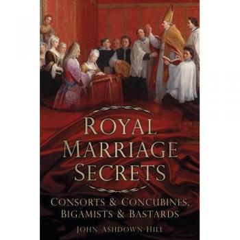 Royal Marriage Secrets: Consorts & Concubines, Bigamists & Bastards: Consorts and Concubines, Bigamists and Bastards