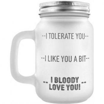 I Tolerate You, I Like You A Bit, I Bloody Love You! Multi-Language Glass Mason Jar