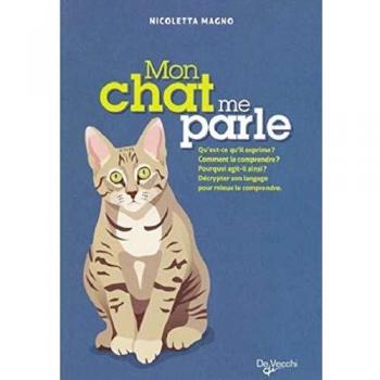 Mon chat me parle : Qu'est-ce qu'il exprime ? Comment le comprendre ? Pourquoi agit-il ainsi ? Décrypter son langage pour mieux le comprendre