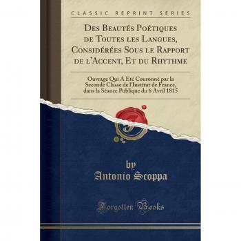 Des Beautés Poétiques de Toutes les Langues, Considérées Sous le Rapport de l'Accent, Et du Rhythme: Ouvrage Qui A Été Couronné par la Seconde Classe ... Publique du 6 Avril 1815