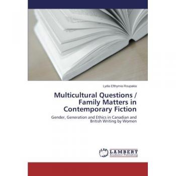 Multicultural Questions / Family Matters in Contemporary Fiction: Gender, Generation and Ethics in Canadian and British Writing by Women