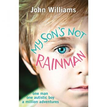 My Son's Not Rainman: One Man, One Boy with Autism, a Million Adventures