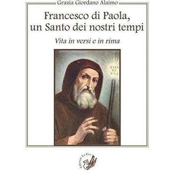 Francesco di Paola, un santo dei nostri tempi. Vita in versi e in rima
