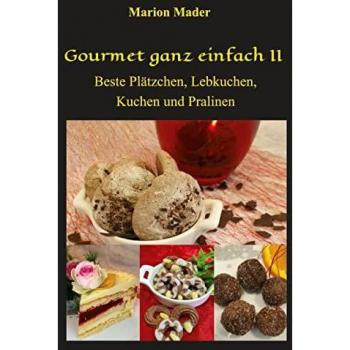 Gourmet ganz einfach II: Beste Plätzchen, Lebkuchen, Kuchen und Pralinen