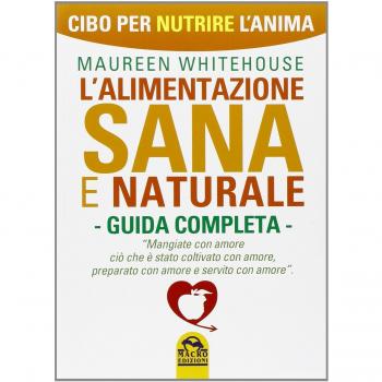 L'alimentazione sana e naturale. Guida completa. Cibo per nutrire l'anima