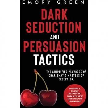 Dark Seduction and Persuasion Tactics: The Simplified Playbook of Charismatic Masters of Deception. Leveraging IQ, Influence, and Irresistible Charm in the Art of Covert Persuasion and Mind Games