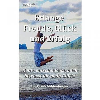 Erlange Freude, Glück und Erfolg: Heute entscheide ich mich bewusst für mein Glück (Akademie der Spiritualität)