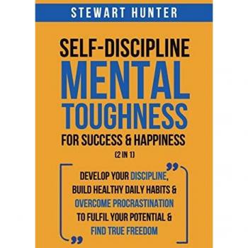 Self-Discipline & Mental Toughness For Success & Happiness (2 in 1): Develop Your Discipline, Build Healthy Daily Habits & Overcome Procrastination To Fulfil Your Potential & Find True Freedom