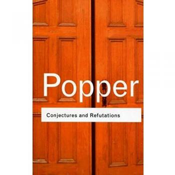 Popper, Karl R. Conjectures And Refutations: The Growth Of Scientific Knowledge (Routledge Classics)
