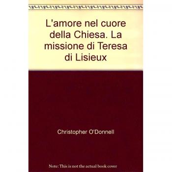 L' amore nel cuore della Chiesa. La missione di Teresa di Lisieux