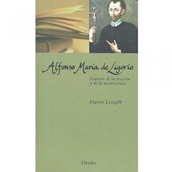 Alfonso Maria De Ligorio. Maestro De La Oracion Y De La Misericordia
