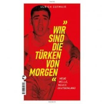 Ulrich Gutmair Wir Sind Die Türken Von Morgen: Neue Welle, Neues Deutschland