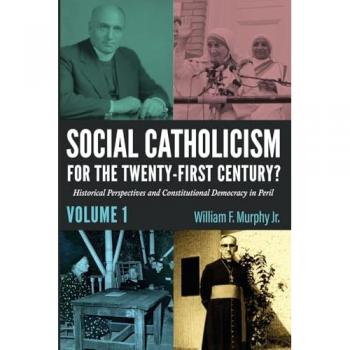 Social Catholicism for the Twenty-First Century?-Volume 1: Historical Perspectives and Constitutional Democracy in Peril