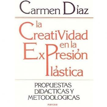 CREATIVIDAD EN LA EXPRESIÓN PLÁSTICA, LA . Propuestas didácticas y metodológicas