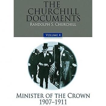 The Churchill Documents, Volume 4: Minister of the Crown, 1907-1911