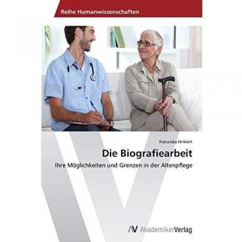 Die Biografiearbeit: Ihre Möglichkeiten und Grenzen in der Altenpflege