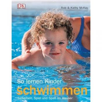 Rob McKay So Lernen Kinder Schwimmen: Sicherheit, Spiel Und Spaß Im Wasser