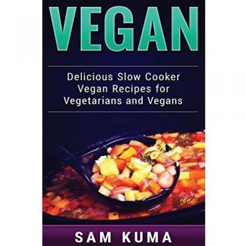 Vegan: Delicious Slow Cooker Vegan Recipes for Vegetarians and Raw Vegans