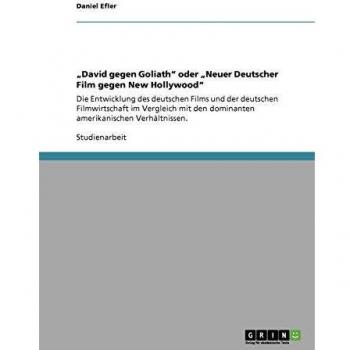 David gegen Goliath oder Neuer Deutscher Film gegen New Hollywood: Die Entwicklung des deutschen Films und der deutschen Filmwirtschaft im ... den dominanten amerikanischen Verhältnissen.