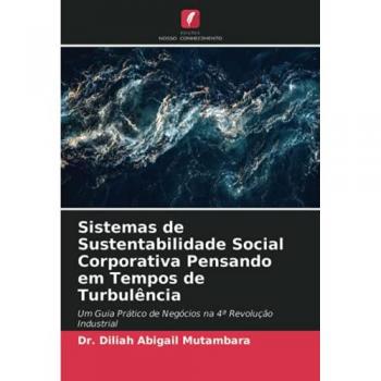 Sistemas de Sustentabilidade Social Corporativa Pensando em Tempos de Turbulência: Um Guia Prático de Negócios na 4ª Revolução Industrial